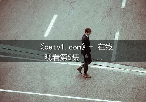《cetv1.com》- 在线观看第5集 - 真相背后,谁在操控命运?