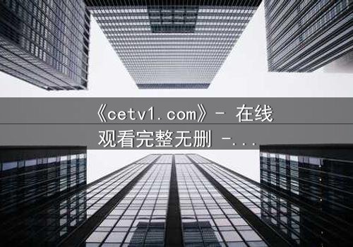 《cetv1.com》- 在线观看完整无删 - 一场背叛与救赎的终极对决