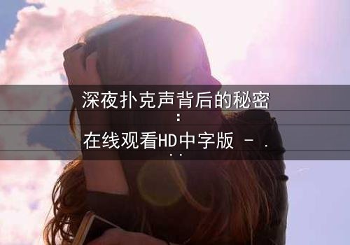 深夜扑克声背后的秘密:在线观看HD中字版 - 当牌局变成生死赌局