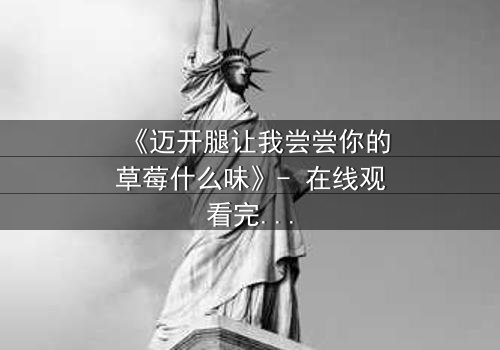 《迈开腿让我尝尝你的草莓什么味》- 在线观看完整无删 - 当欲望与纯真相撞,谁将沦陷?