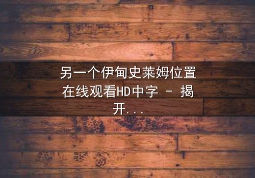 另一个伊甸史莱姆位置在线观看HD中字 - 揭开隐藏剧情的神秘面纱