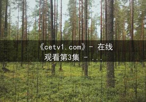 《cetv1.com》- 在线观看第3集 - 真相背后的致命陷阱