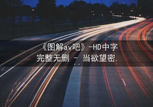 《图解av吧》-HD中字完整无删 - 当欲望密码撞碎伦理枷锁