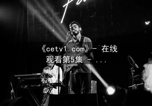《cetv1.com》- 在线观看第5集 - 一个隐藏的真相即将引爆