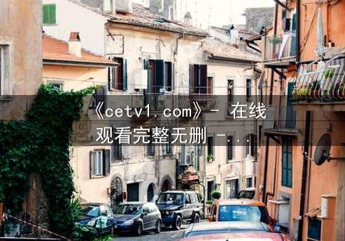 《cetv1.com》- 在线观看完整无删 - 一个隐藏的真相即将揭晓