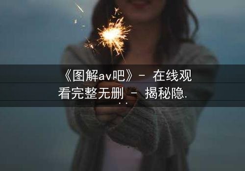 《图解av吧》- 在线观看完整无删 - 揭秘隐藏的欲望与救赎