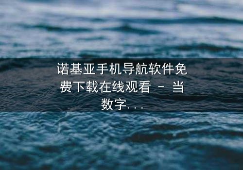 诺基亚手机导航软件免费下载在线观看 - 当数字地图成为生死赌注,谁能逃出迷局?