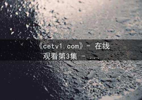 《cetv1.com》- 在线观看第3集 - 真相背后,谁在操控命运?