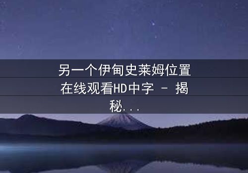 另一个伊甸史莱姆位置在线观看HD中字 - 揭秘隐藏剧情,解锁终极秘密!