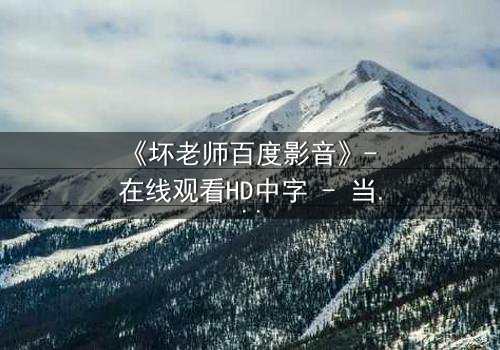 《坏老师百度影音》- 在线观看HD中字 - 当叛逆教师遇上校园风暴