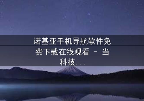 诺基亚手机导航软件免费下载在线观看 - 当科技成为生存的唯一希望,你将如何抉择?