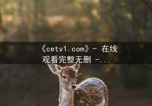 《cetv1.com》- 在线观看完整无删 - 当真相撕裂亲情,谁能全身而退?