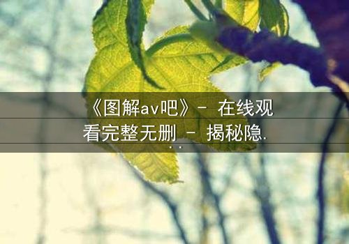 《图解av吧》- 在线观看完整无删 - 揭秘隐藏的真相与人性挣扎