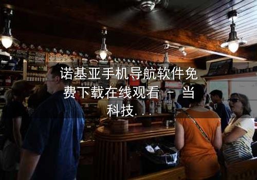 诺基亚手机导航软件免费下载在线观看 - 当科技成为救赎的唯一钥匙