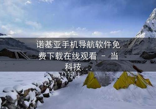 诺基亚手机导航软件免费下载在线观看 - 当科技成为生存的唯一希望