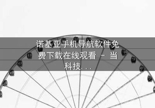 诺基亚手机导航软件免费下载在线观看 - 当科技成为生存的唯一希望