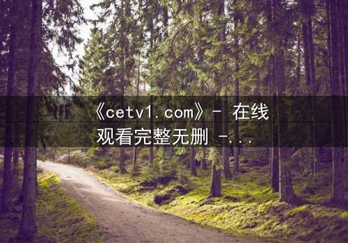 《cetv1.com》- 在线观看完整无删 - 一场背叛与救赎的终极对决