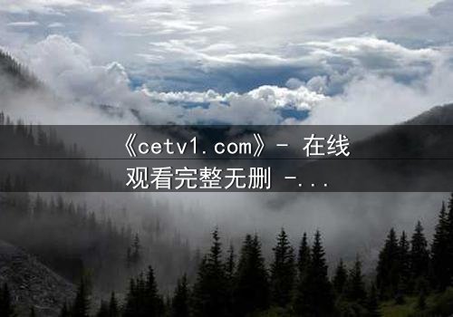 《cetv1.com》- 在线观看完整无删 - 当真相撕裂亲情,谁能全身而退?