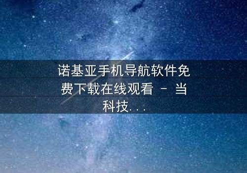 诺基亚手机导航软件免费下载在线观看 - 当科技背叛,谁在操控你的命运?