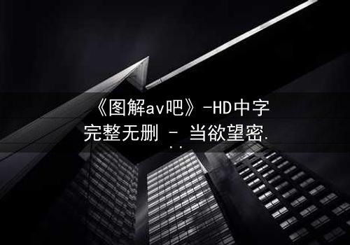 《图解av吧》-HD中字完整无删 - 当欲望密码撞碎伦理枷锁