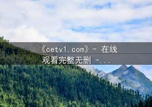 《cetv1.com》- 在线观看完整无删 - 当真相撕裂亲情,谁将幸存?