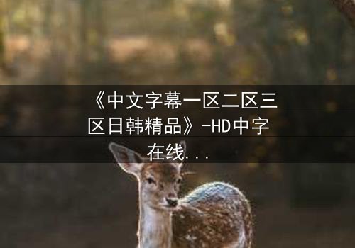 《中文字幕一区二区三区日韩精品》-HD中字在线观看 - 第7集完整无删