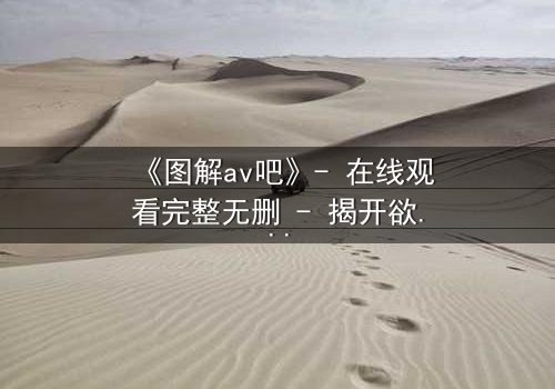 《图解av吧》- 在线观看完整无删 - 揭开欲望背后的真相