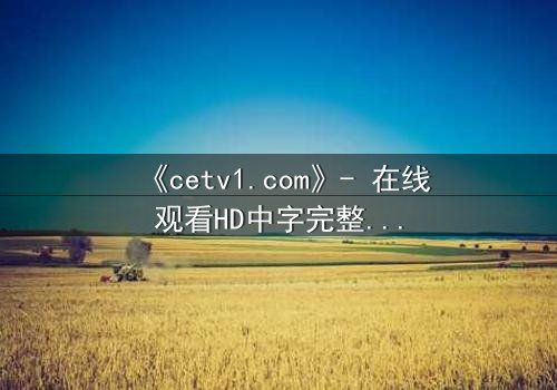 《cetv1.com》- 在线观看HD中字完整无删 - 当真相撕裂亲情,谁能全身而退?