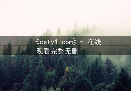 《cetv1.com》- 在线观看完整无删 - 当秘密揭开,谁还能全身而退?