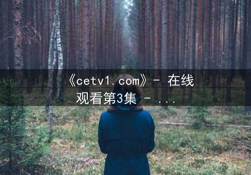 《cetv1.com》- 在线观看第3集 - 真相背后,谁在操控命运?