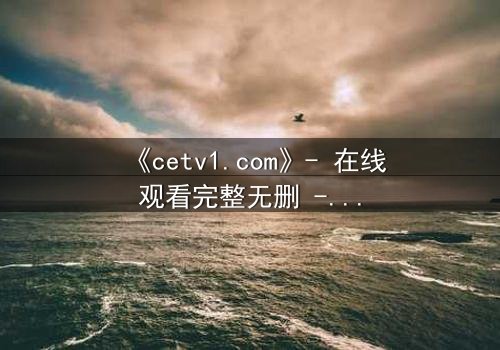 《cetv1.com》- 在线观看完整无删 - 当真相撕裂亲情,谁将主宰命运?