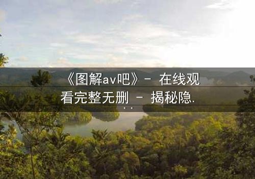 《图解av吧》- 在线观看完整无删 - 揭秘隐藏的视觉密码