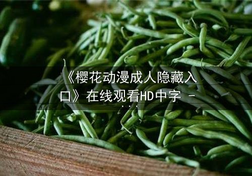 《樱花动漫成人隐藏入口》在线观看HD中字 - 揭开虚拟世界的禁忌之门