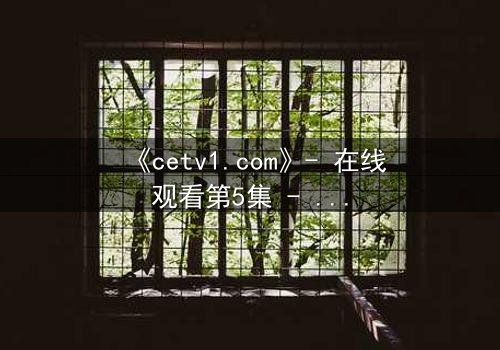 《cetv1.com》- 在线观看第5集 - 真相背后,谁在操控命运?