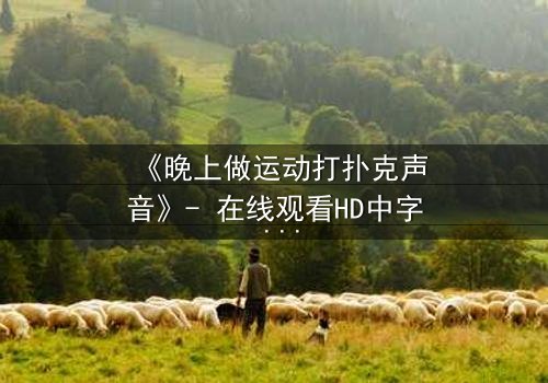 《晚上做运动打扑克声音》- 在线观看HD中字 - 当激情与秘密在午夜交织