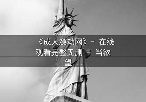 《成人激动网》- 在线观看完整无删 - 当欲望与理智在黑暗中碰撞