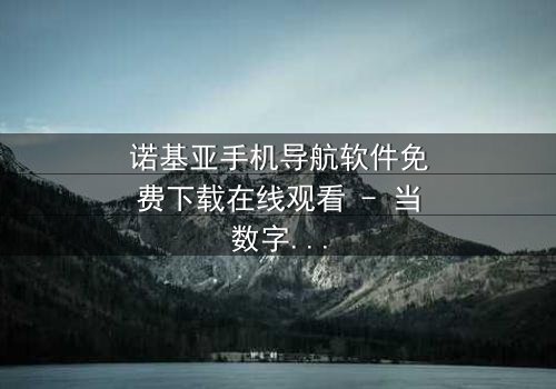 诺基亚手机导航软件免费下载在线观看 - 当数字迷宫吞噬现实,谁能逃出生天?
