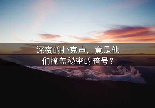 深夜的扑克声,竟是他们掩盖秘密的暗号?