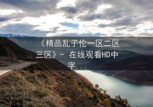 《精品乱子伦一区二区三区》- 在线观看HD中字 - 第7集免费1080P超清