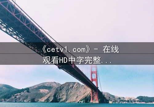 《cetv1.com》- 在线观看HD中字完整无删影视大全第3集 - 揭开真相的惊心之旅