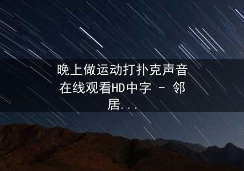 晚上做运动打扑克声音在线观看HD中字 - 邻居的深夜秘密,你敢听吗?