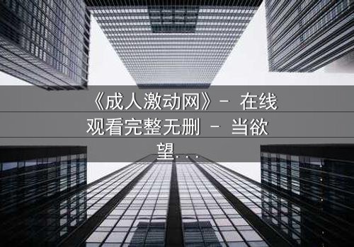 《成人激动网》- 在线观看完整无删 - 当欲望与道德在暗网中碰撞