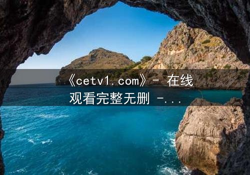 《cetv1.com》- 在线观看完整无删 - 当真相撕裂亲情,谁将主宰命运?