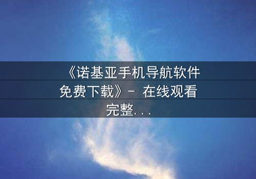 《诺基亚手机导航软件免费下载》- 在线观看完整无删 - 当导航成为生存的赌注