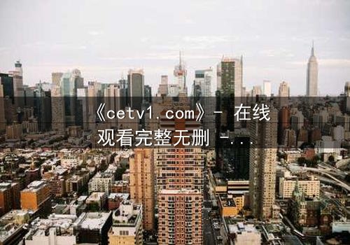 《cetv1.com》- 在线观看完整无删 - 一场背叛与救赎的终极对决