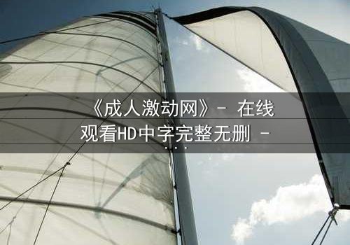 《成人激动网》- 在线观看HD中字完整无删 - 当欲望与理智在午夜碰撞