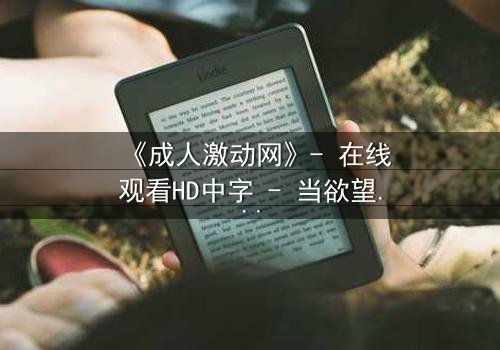 《成人激动网》- 在线观看HD中字 - 当欲望与救赎交织的致命漩涡