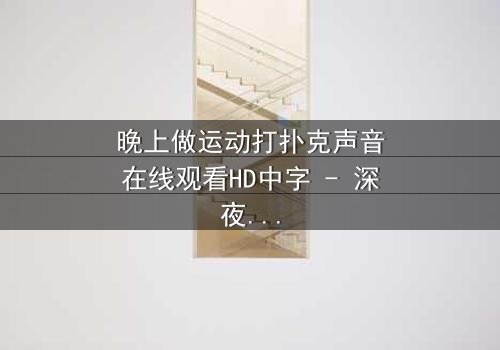 晚上做运动打扑克声音在线观看HD中字 - 深夜的声响,是激情还是阴谋?