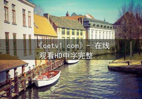 《cetv1.com》- 在线观看HD中字完整无删影视大全第3集 - 揭开真相的惊心之旅
