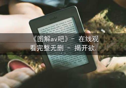 《图解av吧》- 在线观看完整无删 - 揭开欲望背后的真相